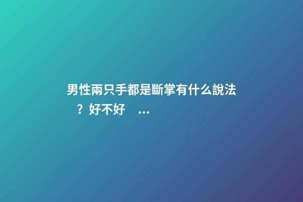 男性兩只手都是斷掌有什么說法？好不好？